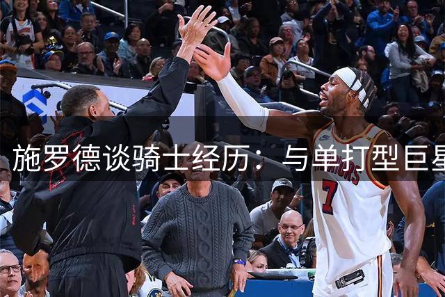 施罗德谈骑士经历：与单打型巨星搭档充满挑战